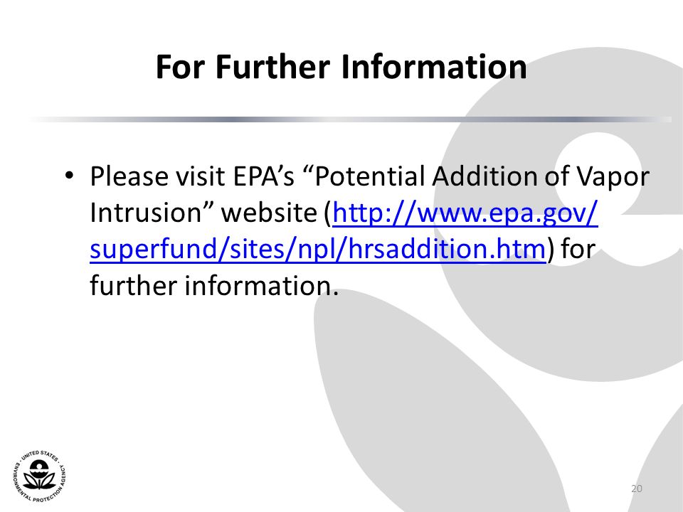 For Further Information Please visit EPA’s Potential Addition of Vapor Intrusion website (  superfund/sites/npl/hrsaddition.htm) for further information.  superfund/sites/npl/hrsaddition.htm 20