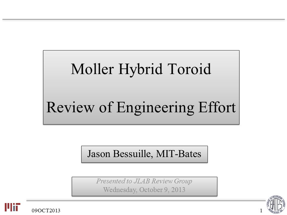 Moller Hybrid Toroid Review of Engineering Effort Jason Bessuille, MIT-Bates Presented to JLAB Review Group Wednesday, October 9, 2013 Presented to JLAB Review Group Wednesday, October 9, OCT20131