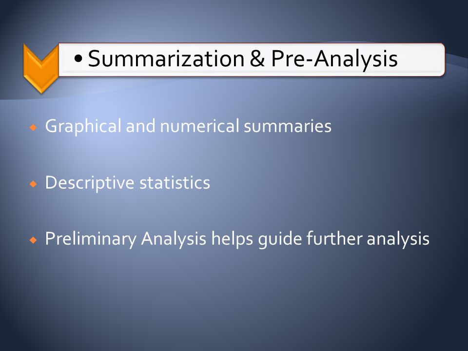  Graphical and numerical summaries  Descriptive statistics  Preliminary Analysis helps guide further analysis Summarization & Pre-Analysis