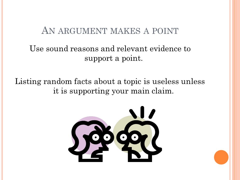 A N ARGUMENT MAKES A POINT Use sound reasons and relevant evidence to support a point.