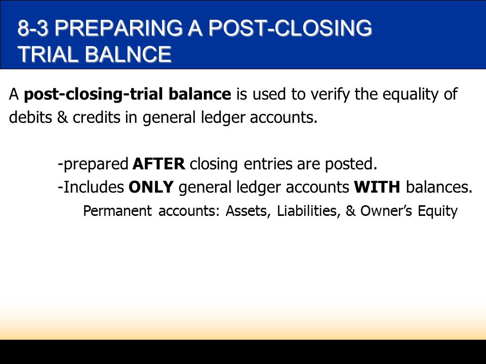 8-3 PREPARING A POST-CLOSING TRIAL BALNCE A post-closing-trial balance is used to verify the equality of debits & credits in general ledger accounts.
