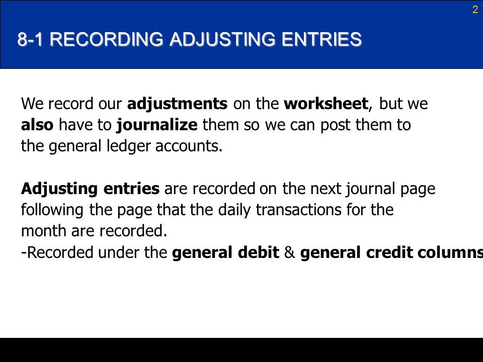 2 8-1 RECORDING ADJUSTING ENTRIES We record our adjustments on the worksheet, but we also have to journalize them so we can post them to the general ledger accounts.
