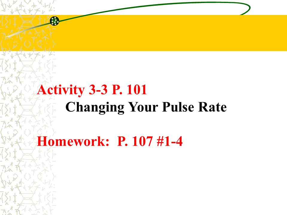 Activity 3-3 P. 101 Changing Your Pulse Rate Homework: P. 107 #1-4