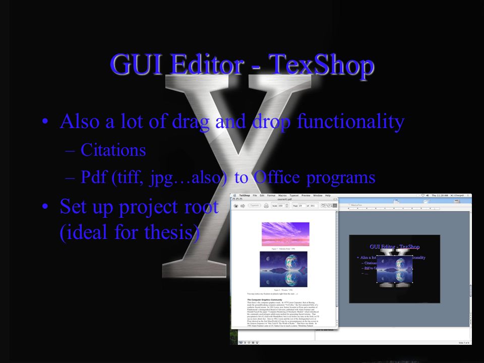 GUI Editor - TexShop Also a lot of drag and drop functionality –Citations –Pdf (tiff, jpg…also) to Office programs Set up project root (ideal for thesis)