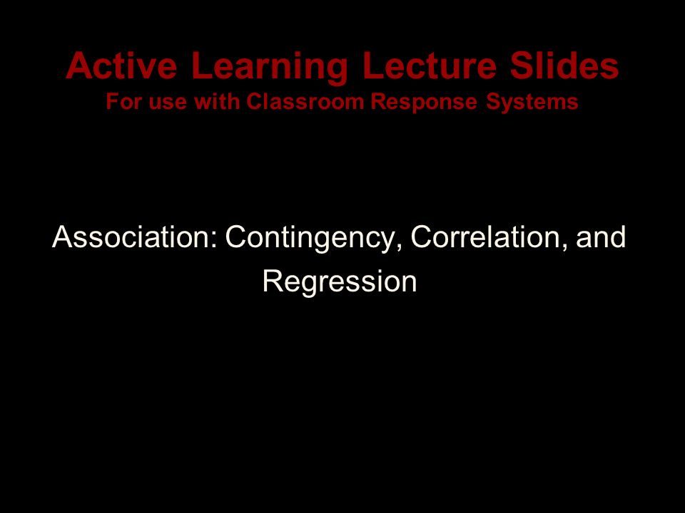 Active Learning Lecture Slides For use with Classroom Response Systems Association: Contingency, Correlation, and Regression