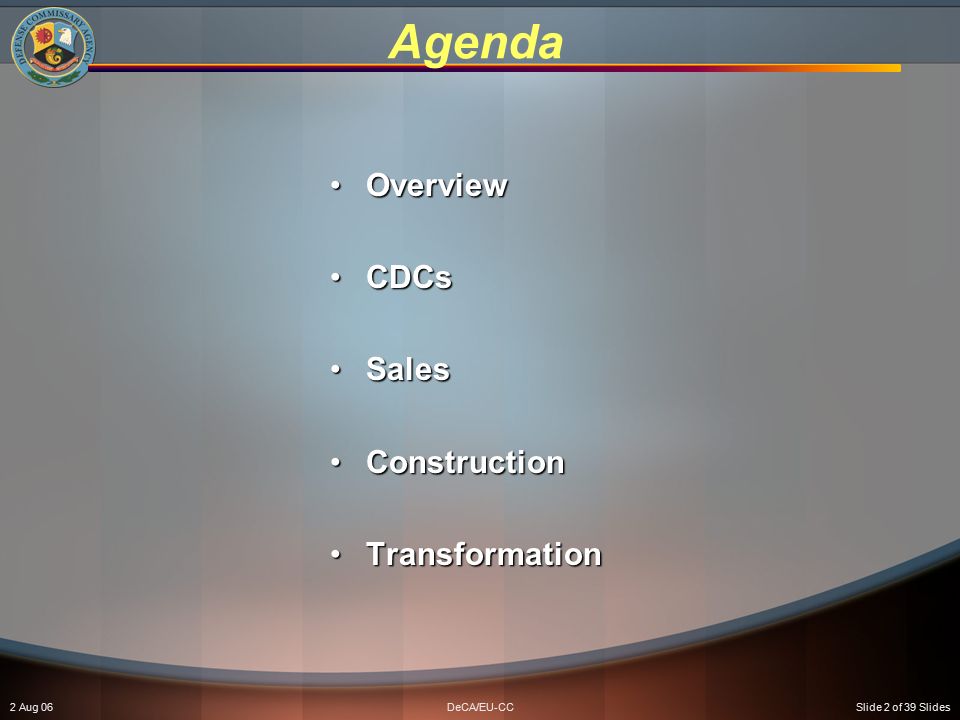 2 Aug 06DeCA/EU-CCSlide 2 of 39 Slides Agenda OverviewOverview CDCsCDCs SalesSales ConstructionConstruction TransformationTransformation