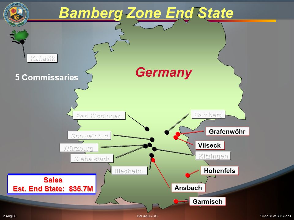 2 Aug 06DeCA/EU-CCSlide 31 of 39 Slides Bamberg Zone End State Germany 5 Commissaries Grafenwöhr Ansbach Vilseck Hohenfels Garmisch Sales Est.
