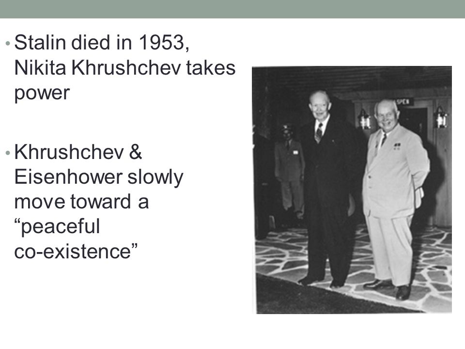 Stalin died in 1953, Nikita Khrushchev takes power Khrushchev & Eisenhower slowly move toward a peaceful co-existence