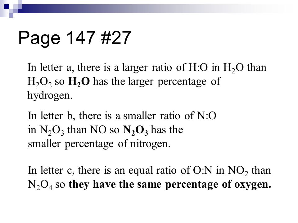 Page 147 #27 In letter a, there is a larger ratio of H:O in H 2 O than H 2 O 2 so H 2 O has the larger percentage of hydrogen.