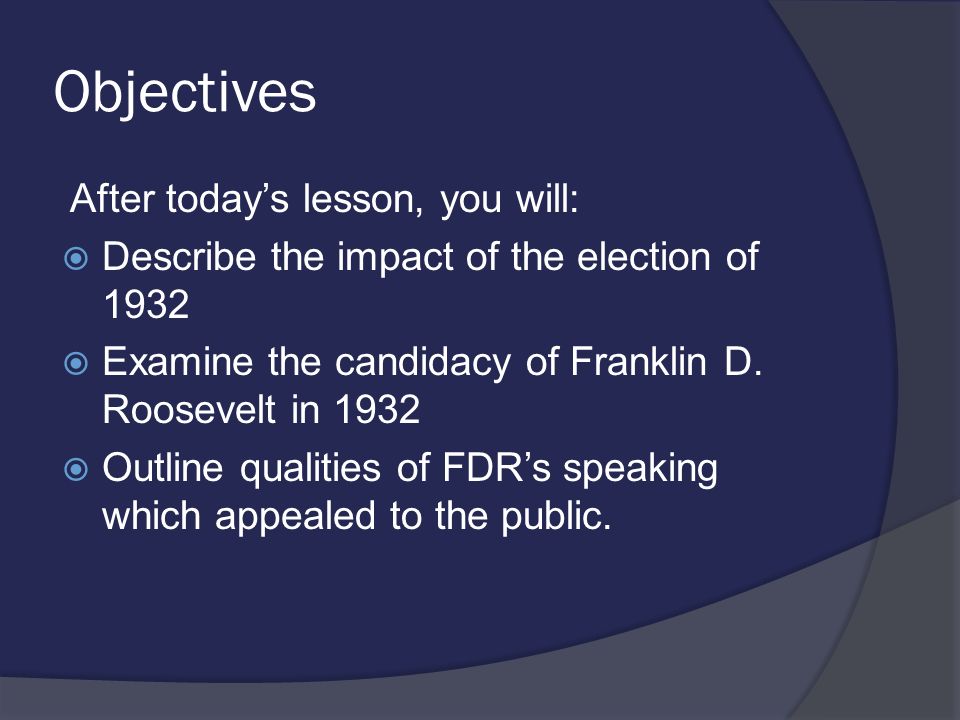 Objectives After today’s lesson, you will:  Describe the impact of the election of 1932  Examine the candidacy of Franklin D.
