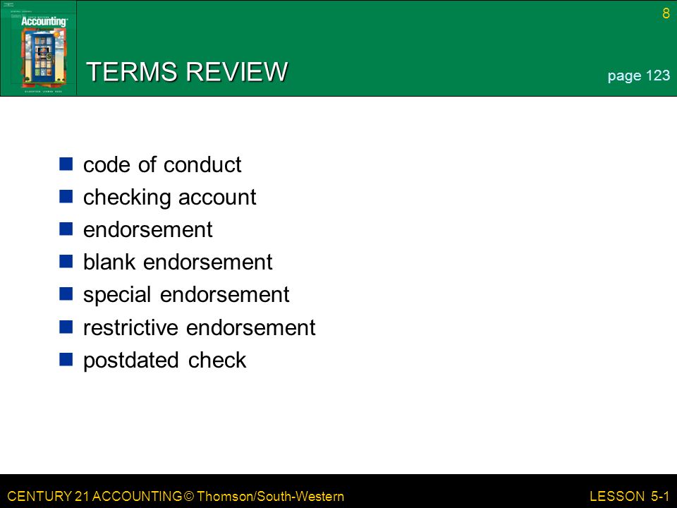 CENTURY 21 ACCOUNTING © Thomson/South-Western 8 LESSON 5-1 TERMS REVIEW code of conduct checking account endorsement blank endorsement special endorsement restrictive endorsement postdated check page 123