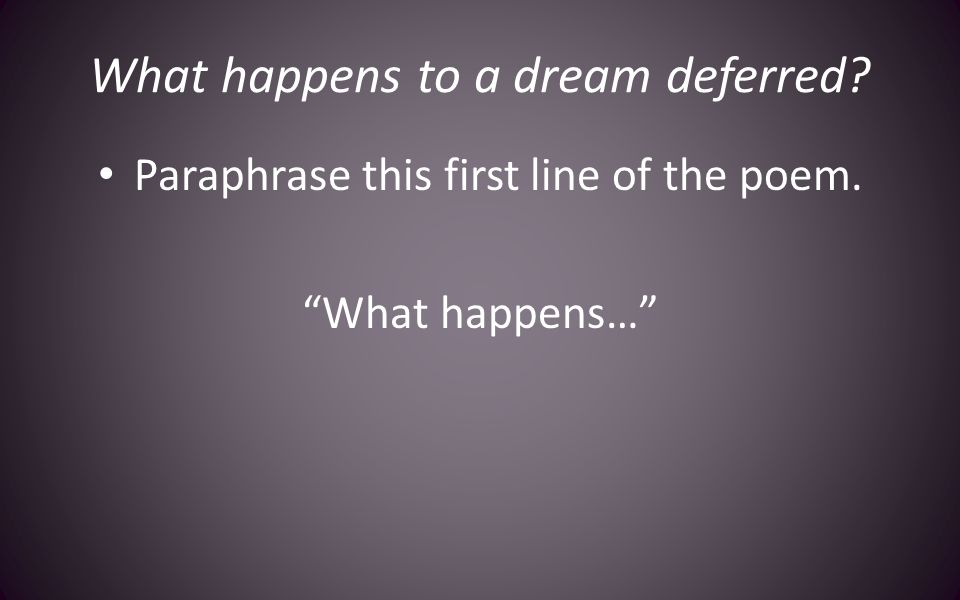 What happens to a dream deferred Paraphrase this first line of the poem. What happens…
