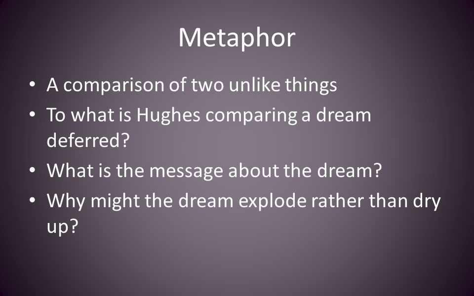 Metaphor A comparison of two unlike things To what is Hughes comparing a dream deferred.