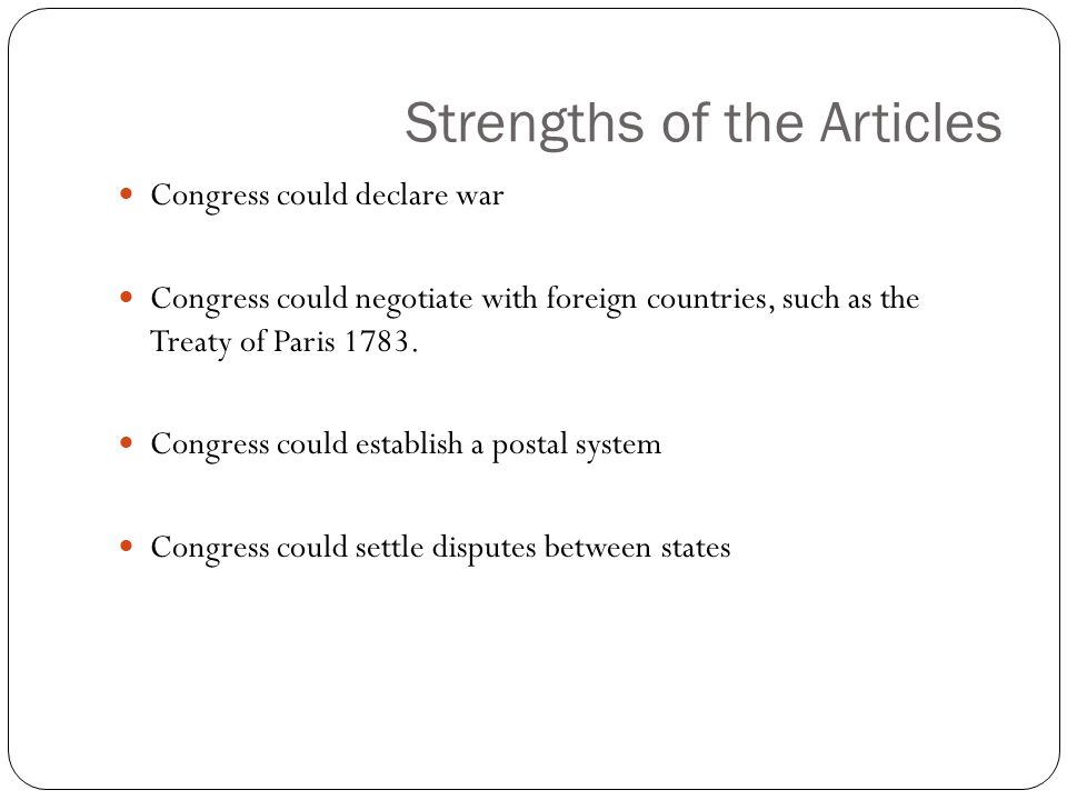 Strengths of the Articles Congress could declare war Congress could negotiate with foreign countries, such as the Treaty of Paris 1783.