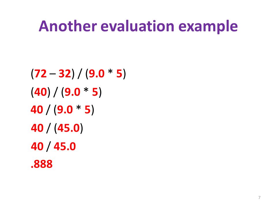 Another evaluation example (72 – 32) / (9.0 * 5) (40) / (9.0 * 5) 40 / (9.0 * 5) 40 / (45.0) 40 /