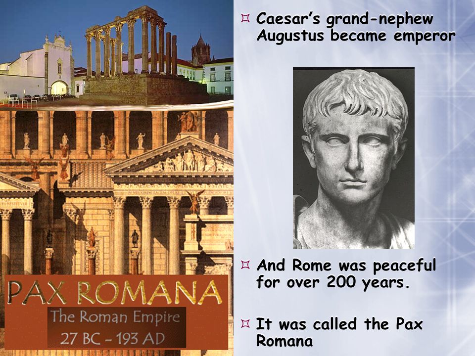 Caesar ’ s grand-nephew Augustus became emperor  And Rome was peaceful for over 200 years.