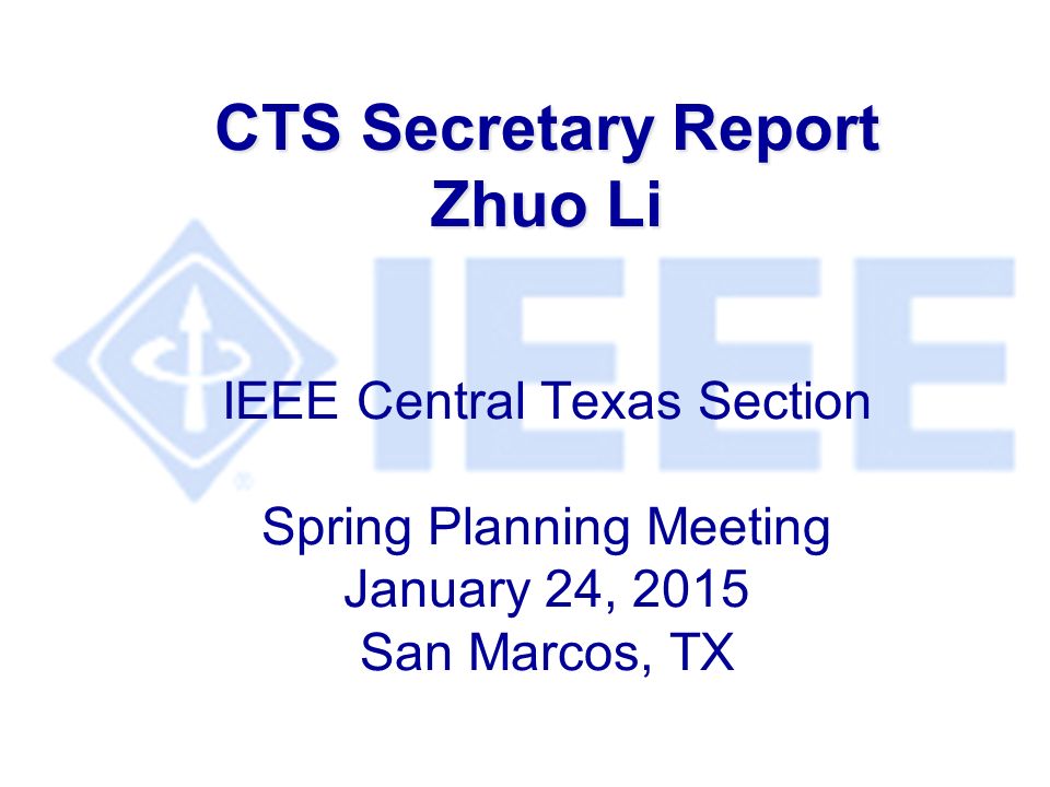 CTS Secretary Report Zhuo Li CTS Secretary Report Zhuo Li IEEE Central Texas Section Spring Planning Meeting January 24, 2015 San Marcos, TX