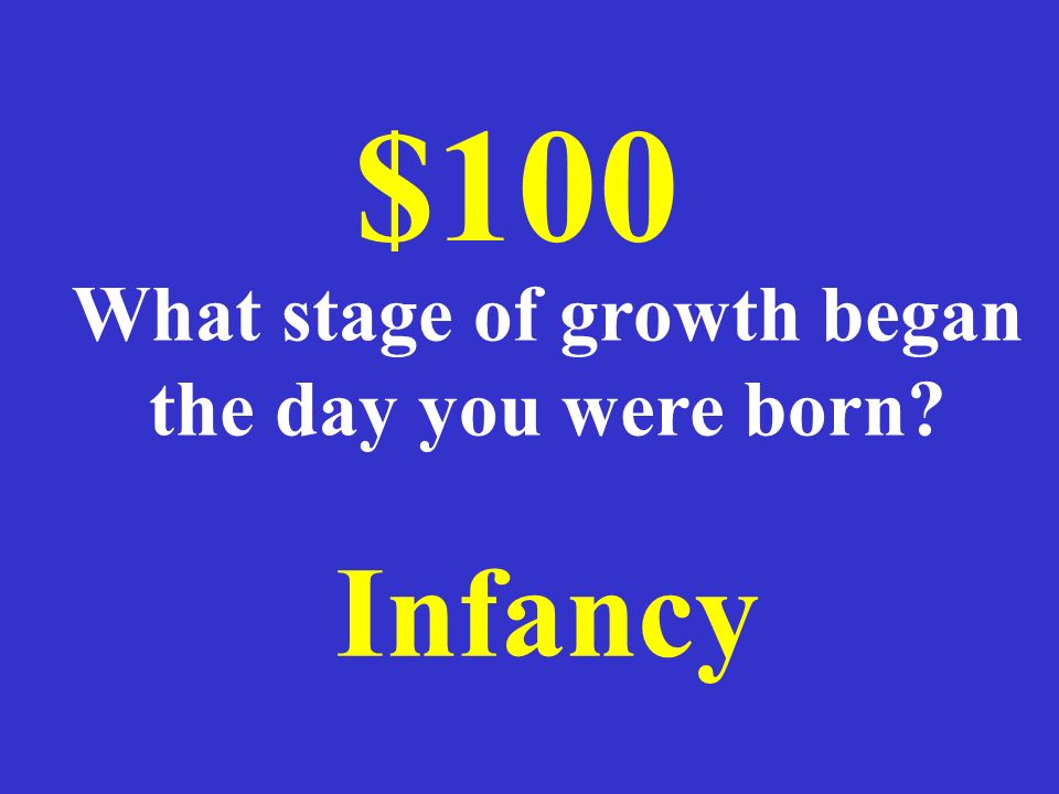 Infancy $100 What stage of growth began the day you were born