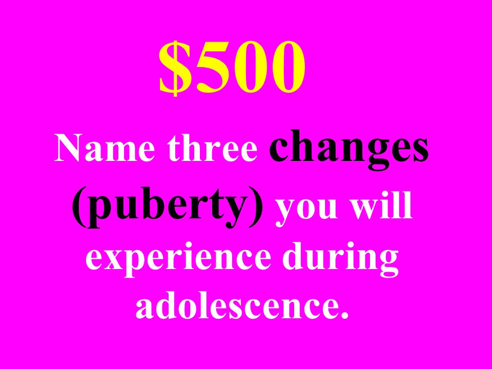 Name three changes (puberty) you will experience during adolescence. $500