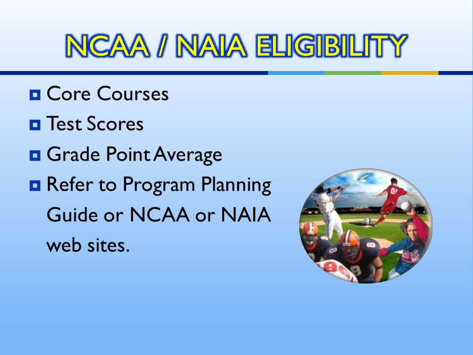  Core Courses  Test Scores  Grade Point Average  Refer to Program Planning Guide or NCAA or NAIA web sites.