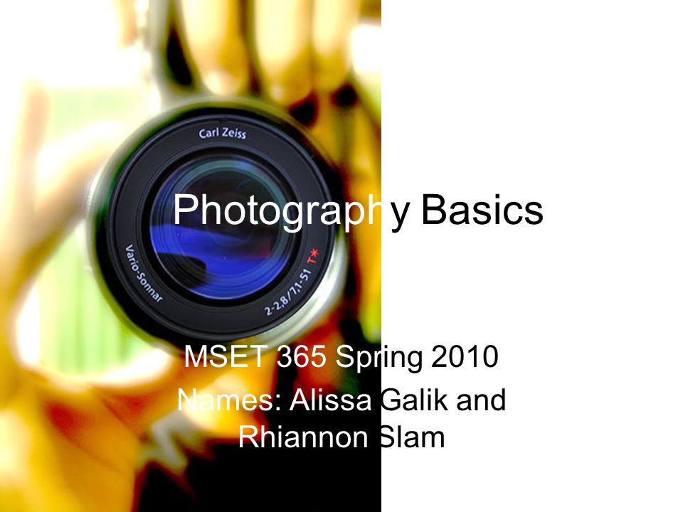 Photography Basics MSET 365 Spring 2010 Names: Alissa Galik and Rhiannon Slam