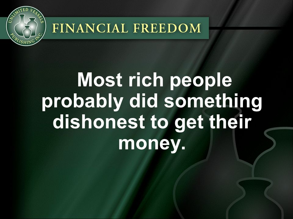 Most rich people probably did something dishonest to get their money.
