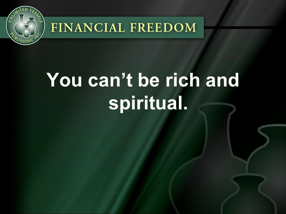 You can’t be rich and spiritual.