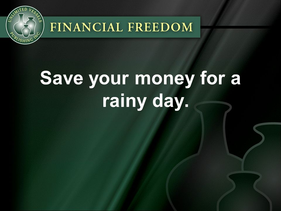 Save your money for a rainy day.