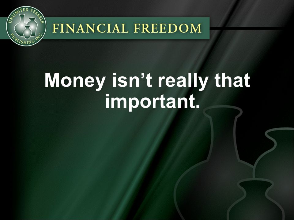 Money isn’t really that important.