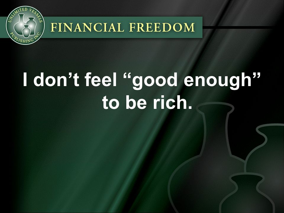 I don’t feel good enough to be rich.