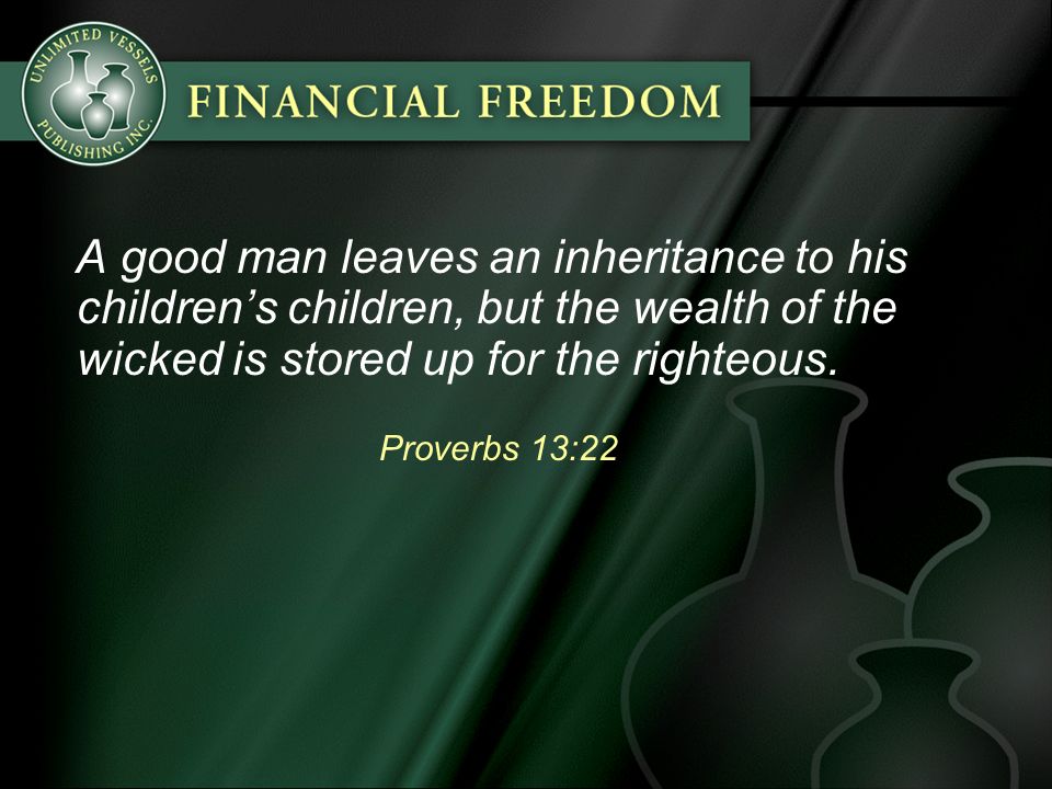 A good man leaves an inheritance to his children’s children, but the wealth of the wicked is stored up for the righteous.