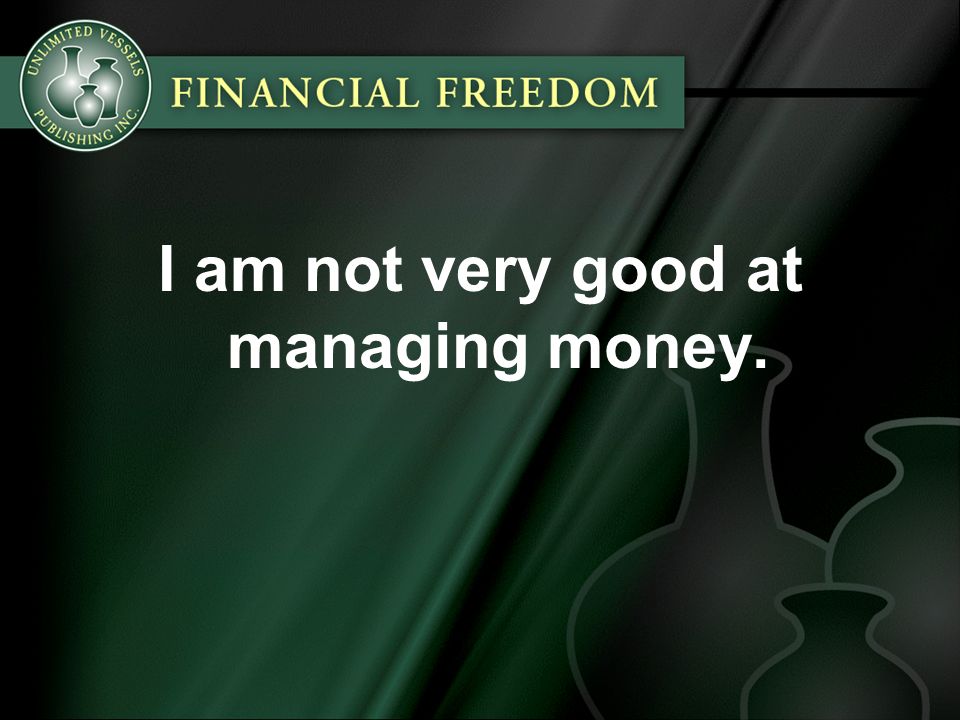 I am not very good at managing money.