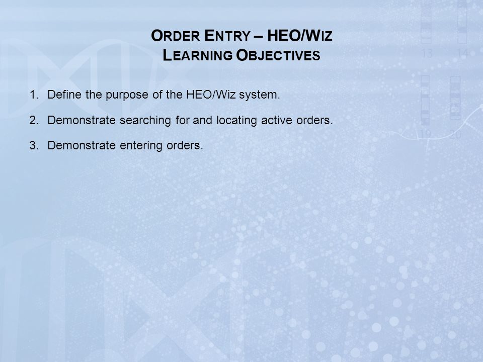 O RDER E NTRY – HEO/W IZ L EARNING O BJECTIVES 1.Define the purpose of the HEO/Wiz system.