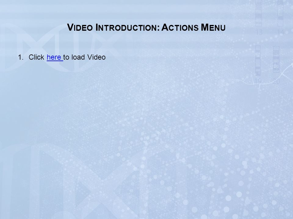 V IDEO I NTRODUCTION : A CTIONS M ENU 1.Click here to load Videohere
