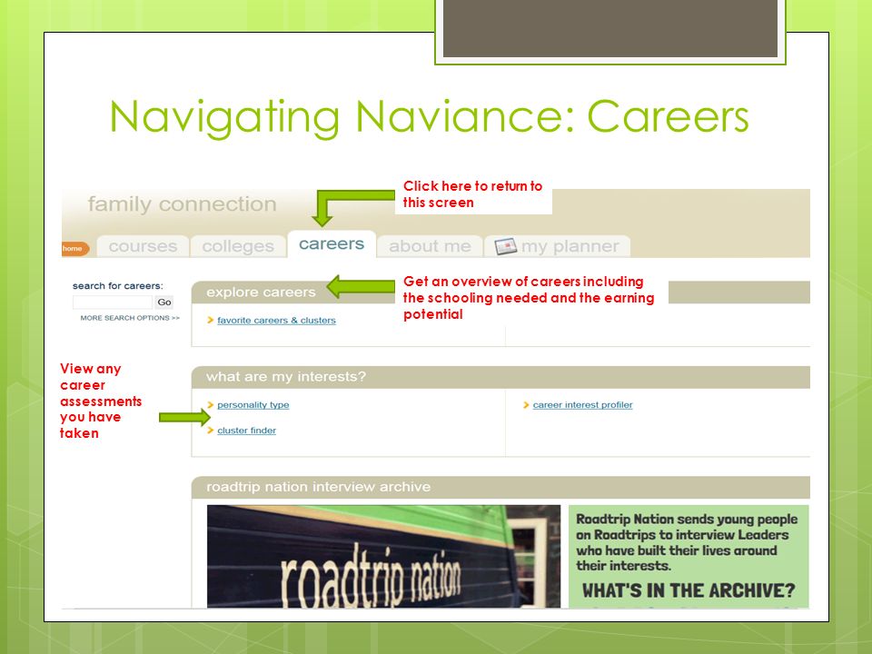 Navigating Naviance: Careers Click here to return to this screen View any career assessments you have taken Get an overview of careers including the schooling needed and the earning potential
