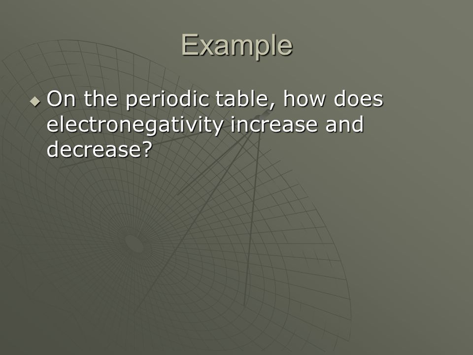 Example  On the periodic table, how does electronegativity increase and decrease