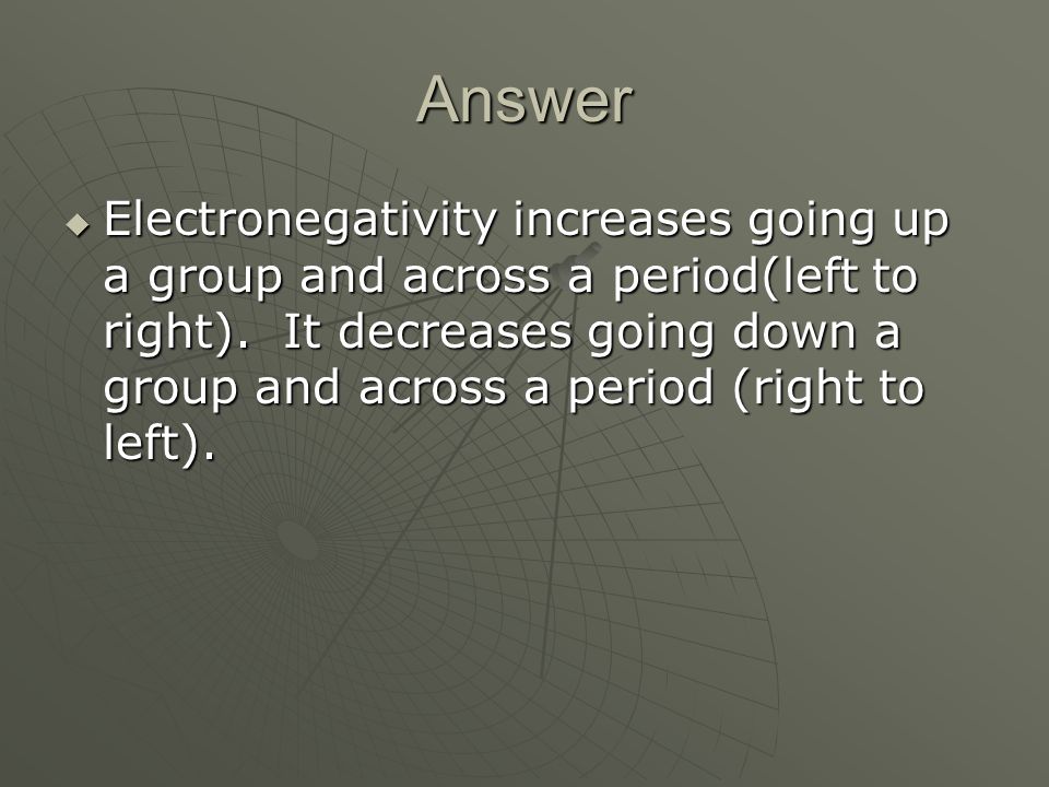 Answer  Electronegativity increases going up a group and across a period(left to right).