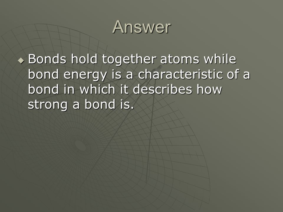 Answer  Bonds hold together atoms while bond energy is a characteristic of a bond in which it describes how strong a bond is.