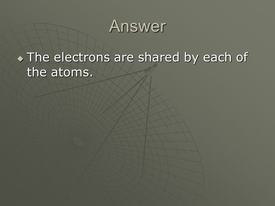 Answer  The electrons are shared by each of the atoms.