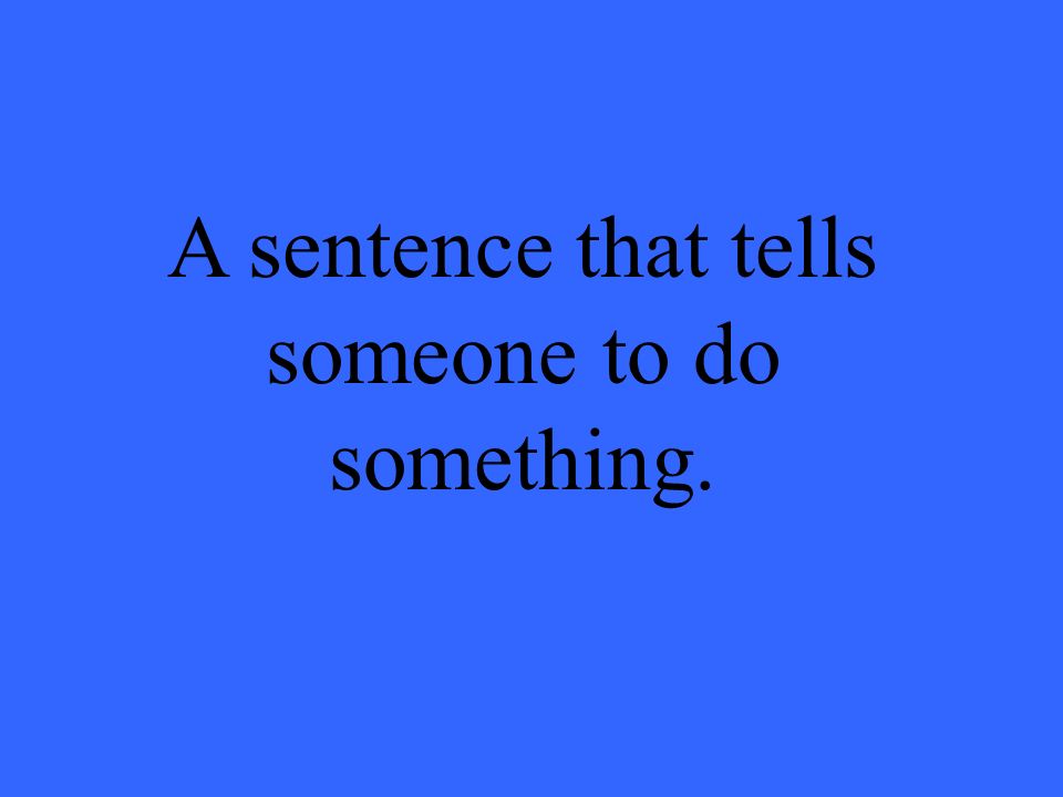 A sentence that tells someone to do something.
