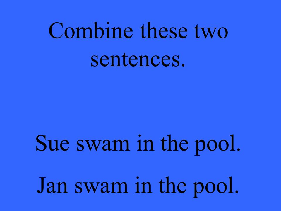 Combine these two sentences. Sue swam in the pool. Jan swam in the pool.