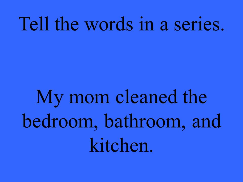Tell the words in a series. My mom cleaned the bedroom, bathroom, and kitchen.