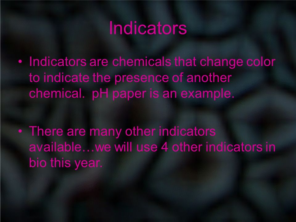 Indicators Indicators are chemicals that change color to indicate the presence of another chemical.