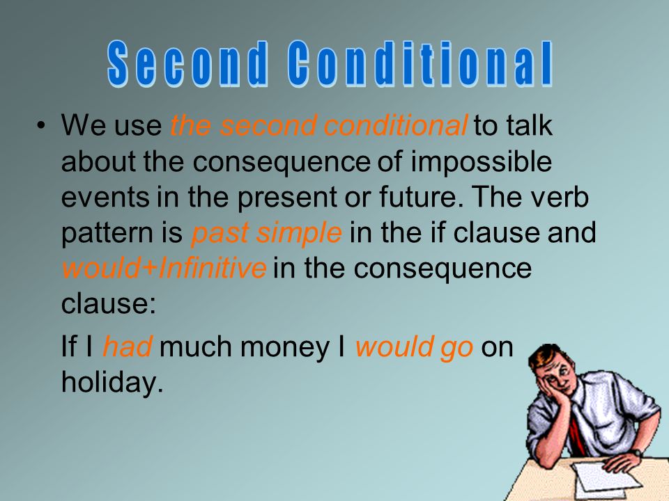 We use the second conditional to talk about the consequence of impossible events in the present or future.