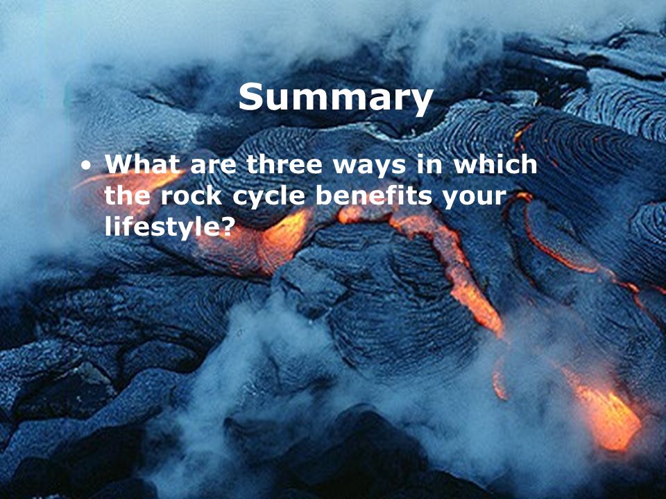 Summary What are three ways in which the rock cycle benefits your lifestyle