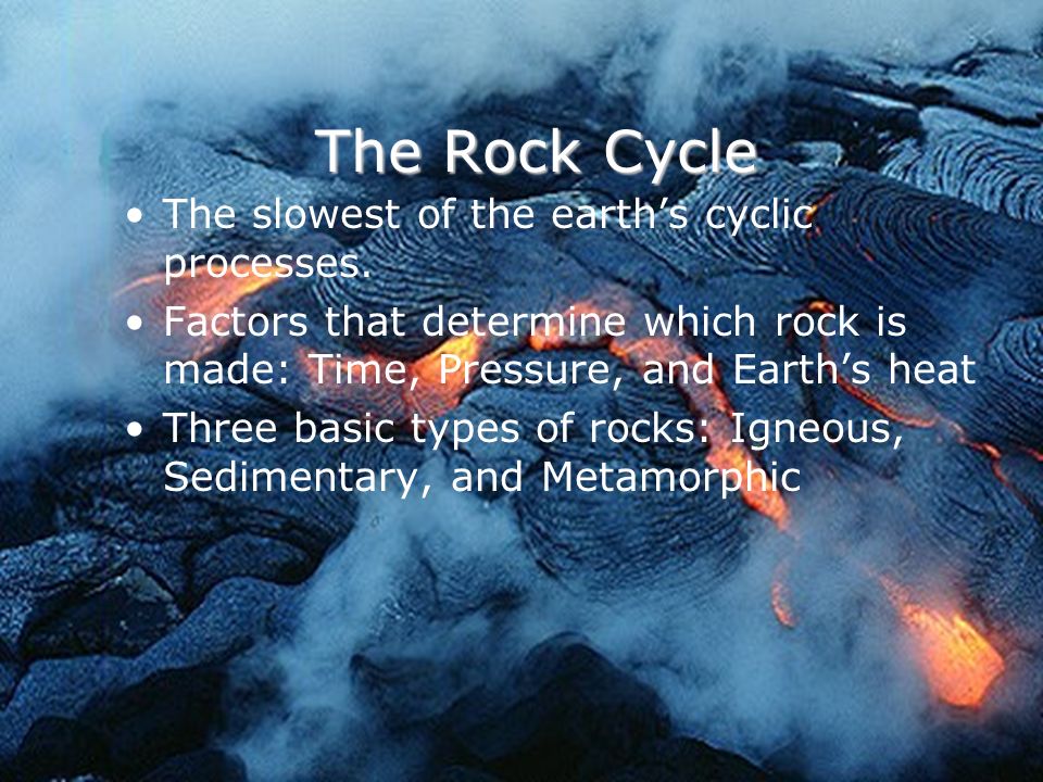 The Rock Cycle The Rock Cycle The slowest of the earth’s cyclic processes.