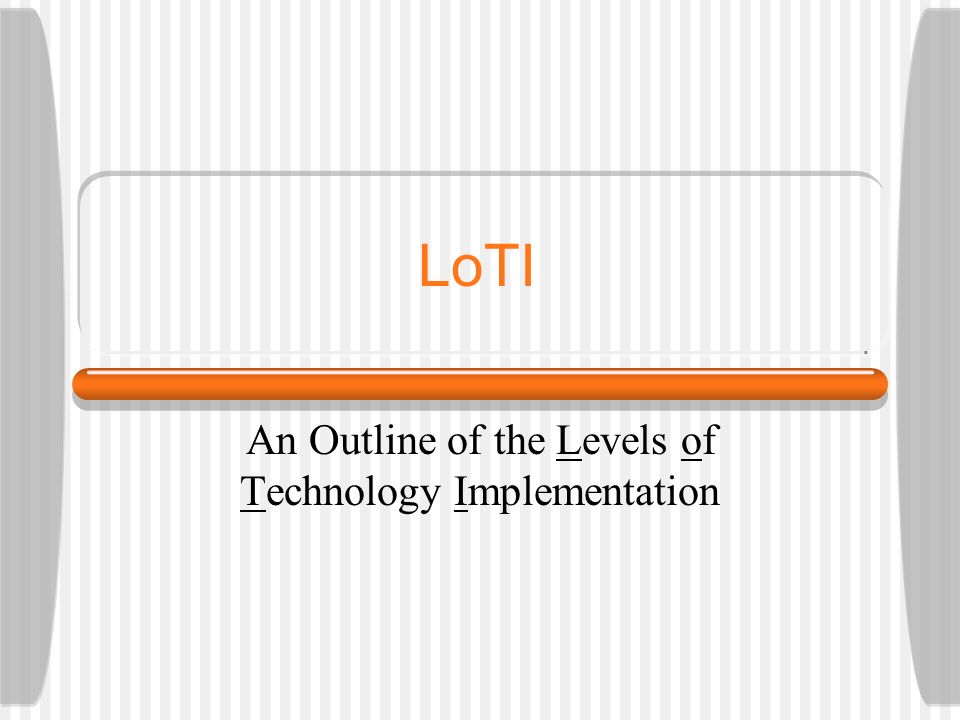 LoTI An Outline of the Levels of Technology Implementation