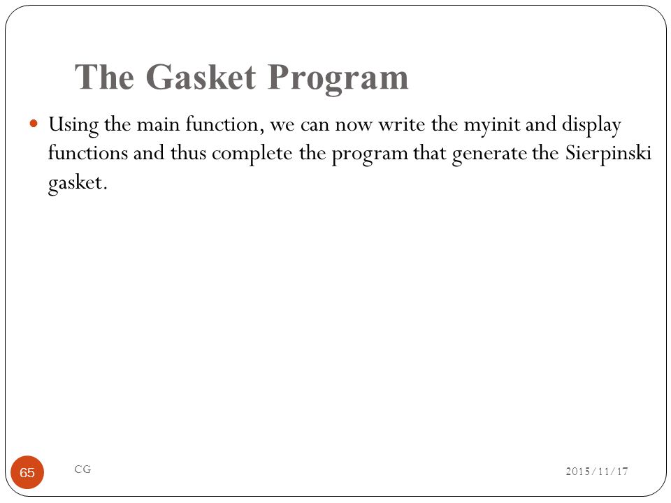 The Gasket Program Using the main function, we can now write the myinit and display functions and thus complete the program that generate the Sierpinski gasket.