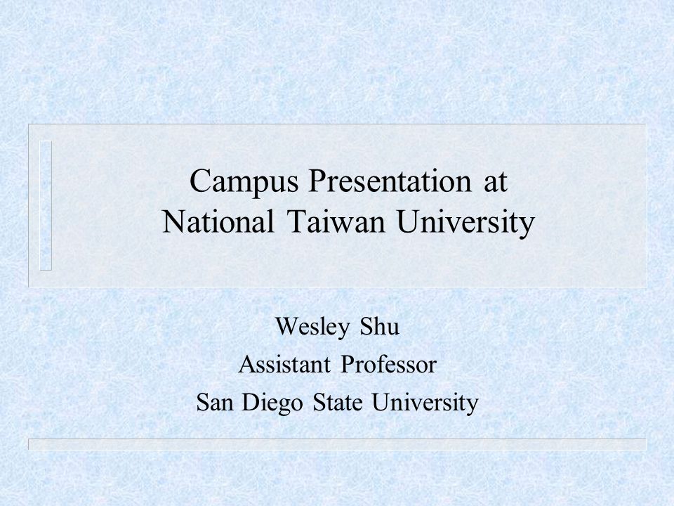 Campus Presentation at National Taiwan University Wesley Shu Assistant Professor San Diego State University