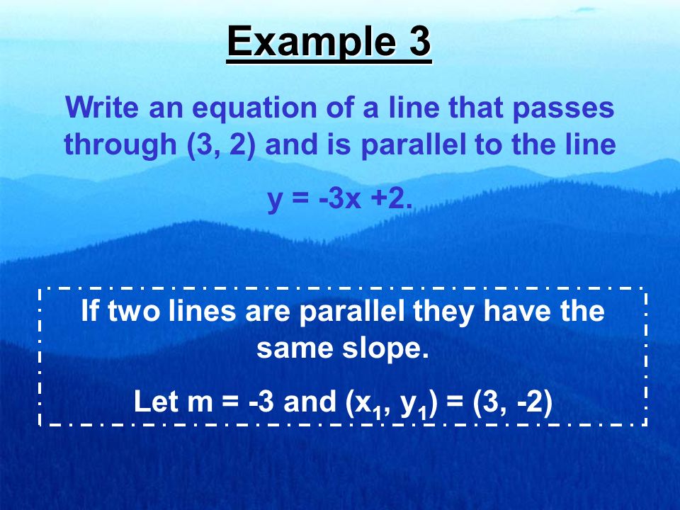 Example 3 Write an equation of a line that passes through (3, 2) and is parallel to the line y = -3x +2.